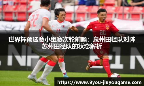 世界杯预选赛小组赛次轮前瞻：泉州田径队对阵苏州田径队的状态解析