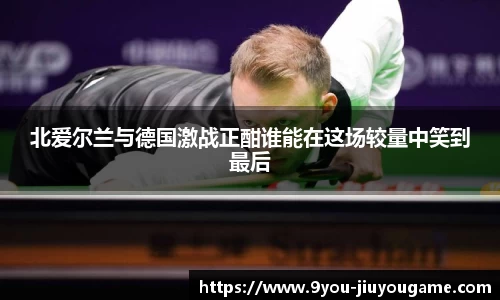 北爱尔兰与德国激战正酣谁能在这场较量中笑到最后